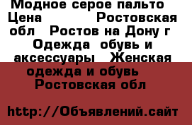 Модное серое пальто › Цена ­ 2 000 - Ростовская обл., Ростов-на-Дону г. Одежда, обувь и аксессуары » Женская одежда и обувь   . Ростовская обл.